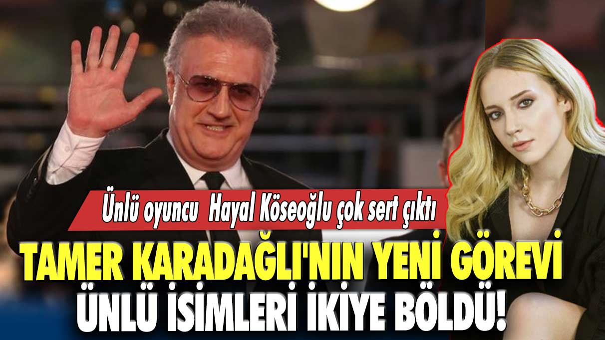 Tamer Karadağlı'nın yeni görevi ünlü isimleri ikiye böldü! Ünlü oyuncu Hayal Köseoğlu çok sert çıktı