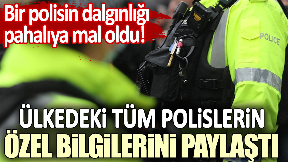 Bir polisin dalgınlığı pahalıya mal oldu: Ülkedeki tüm polislerin özel bilgilerini paylaştı