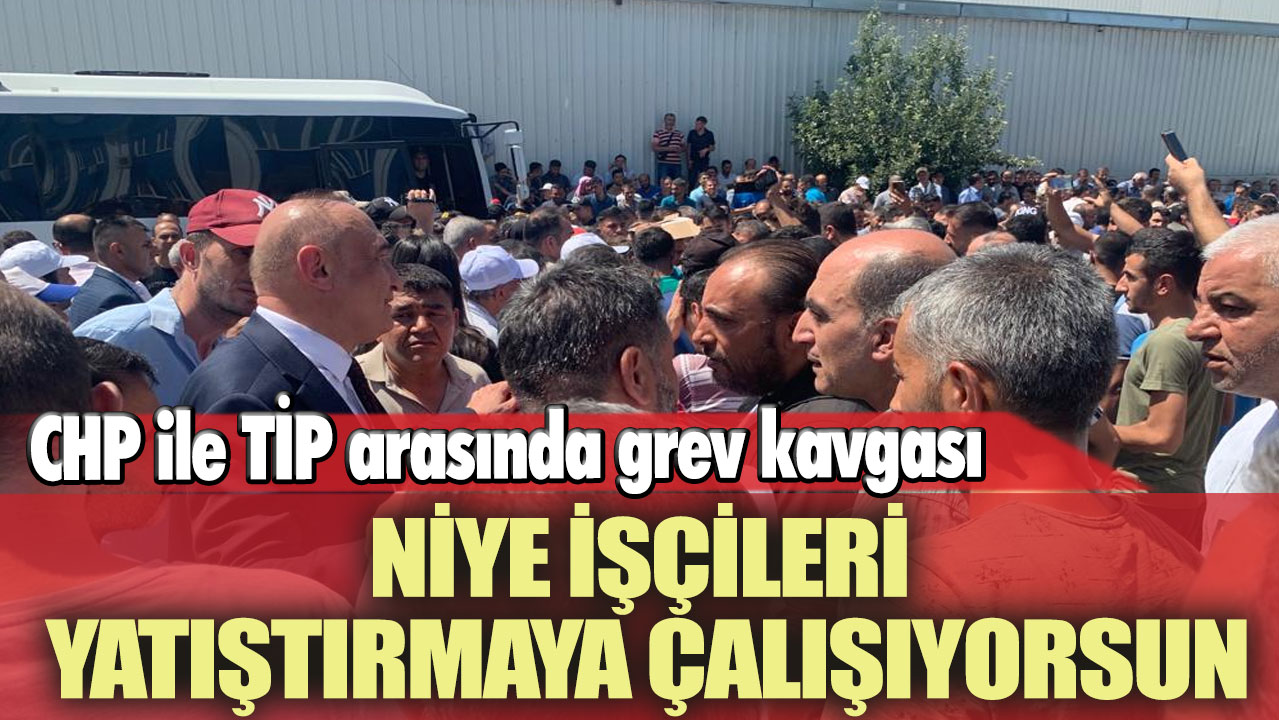 CHP ile TİP arasında grev kavgası: Niye işçileri yatıştırmaya çalışıyorsun