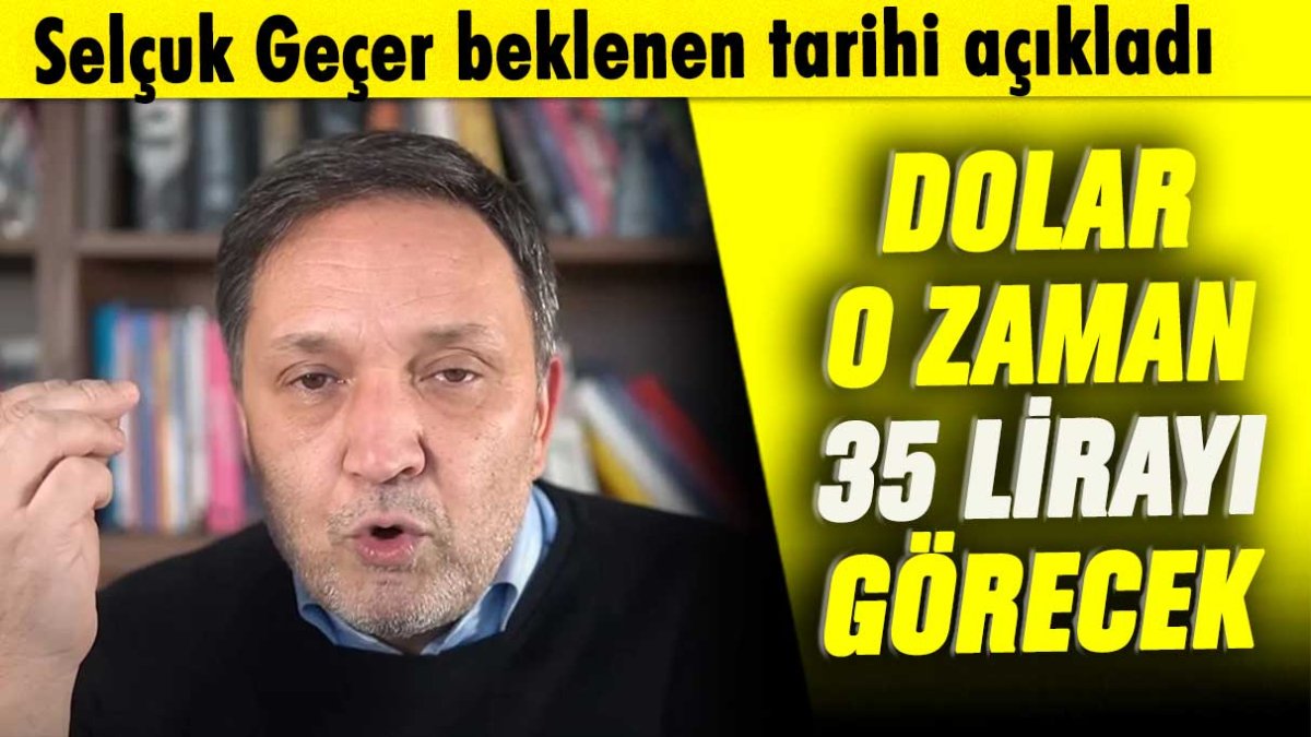 Selçuk Geçer beklenen tarihi açıkladı: Dolar o günlerde 35 lirayı görecek