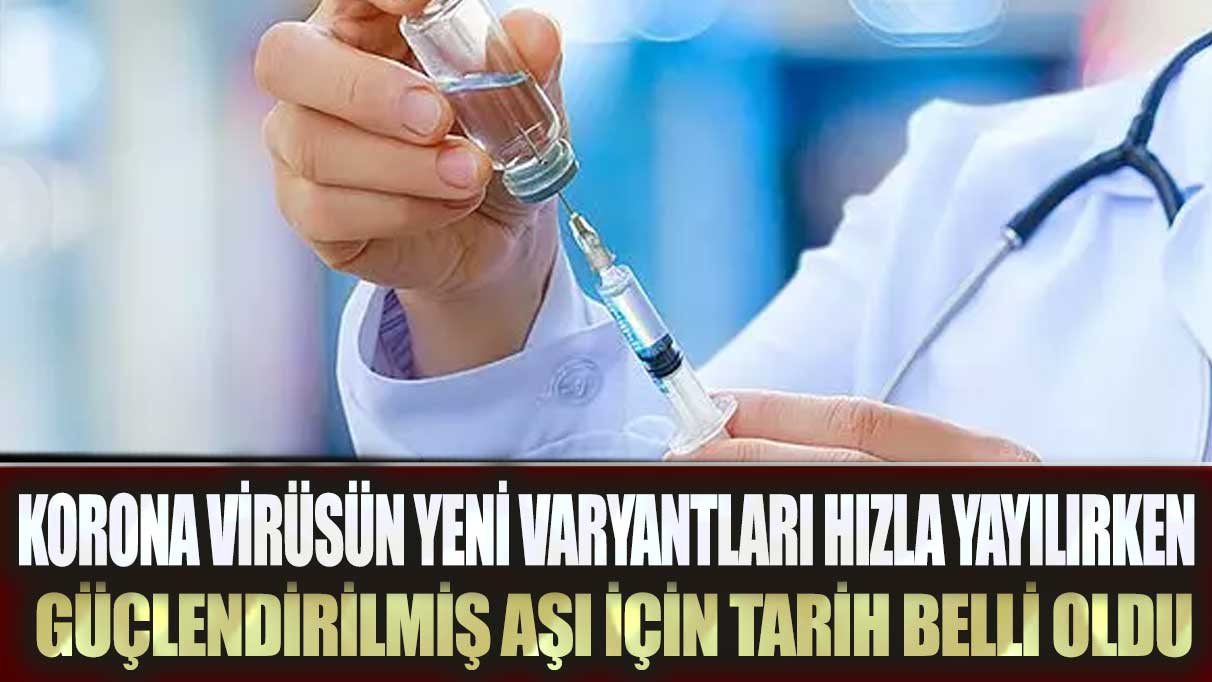 Korona virüsün yeni varyantları hızla yayılırken güçlendirilmiş aşı için tarih belli oldu