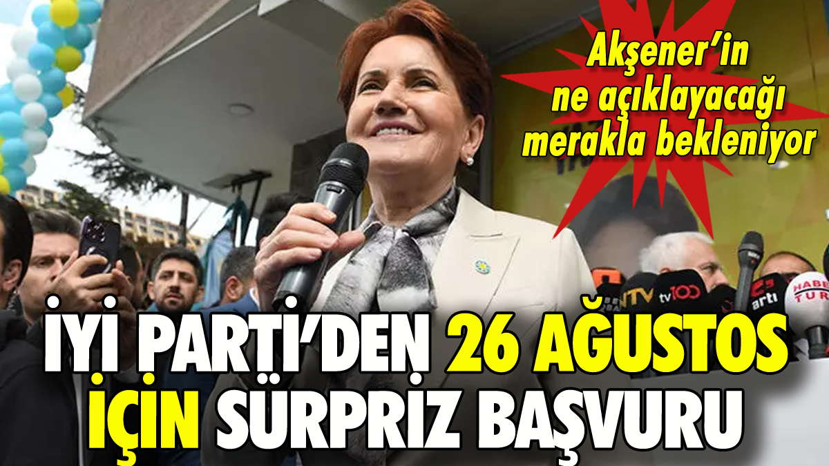 İYİ Parti'den 26 Ağustos için sürpriz başvuru