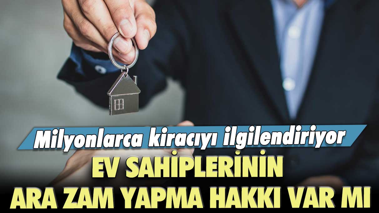 Milyonlarca kiracıyı ilgilendiriyor: Ev sahiplerinin ara zam yapma hakkı var mı?