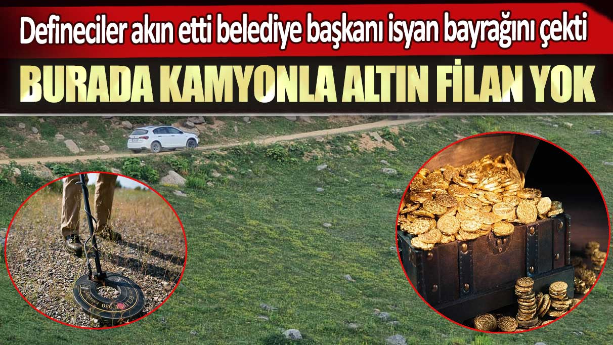 Defineciler akın etti belediye başkanı isyan bayrağını çekti: Burada kamyonla altın filan yok