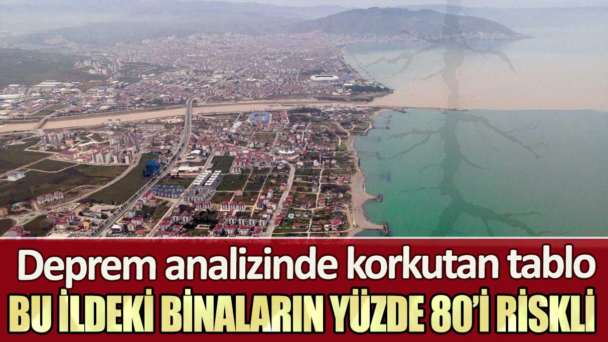 Deprem analizinde korkutan tablo: Bu ildeki binaların yüzde 80’i riskli