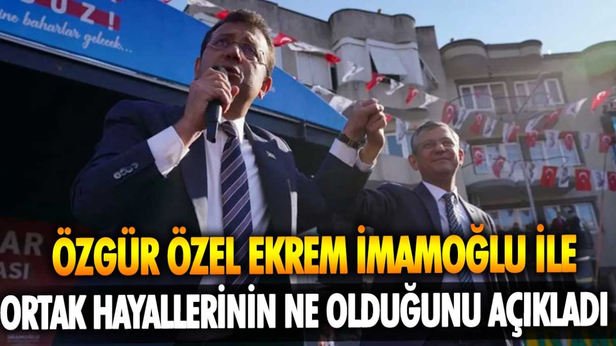 Özgür Özel Ekrem İmamoğlu ile ortak hayallerinin ne olduğunu açıkladı