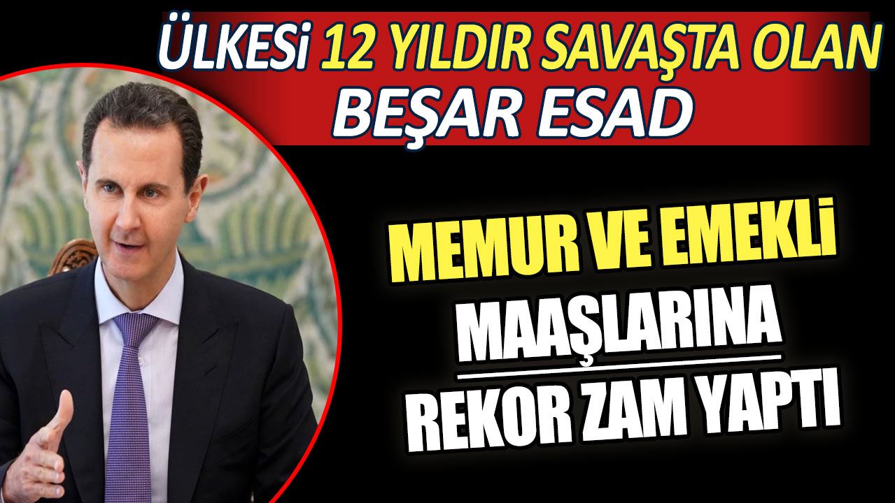 Ülkesi 12 yıldır savaşta olan Beşar Esad memur ve emekli maaşlarına rekor zam yaptı