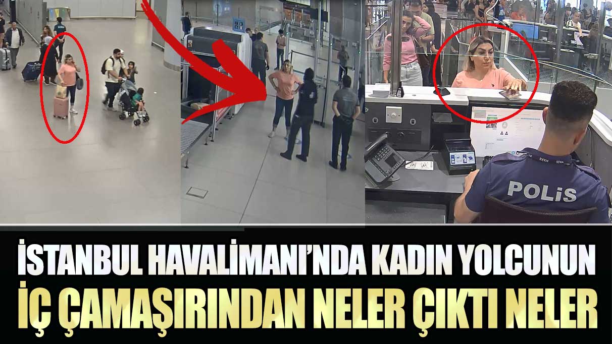 İstanbul Havalimanı’nda kadın yolcunun iç çamaşırından neler çıktı neler