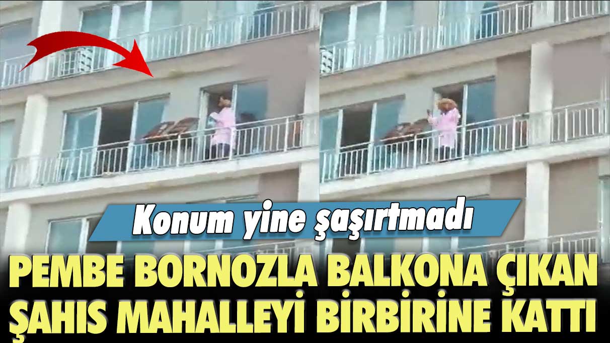 Konum yine şaşırtmadı: Esenyurt'ta pembe bornozla balkona çıkan şahıs mahalleyi birbirine kattı