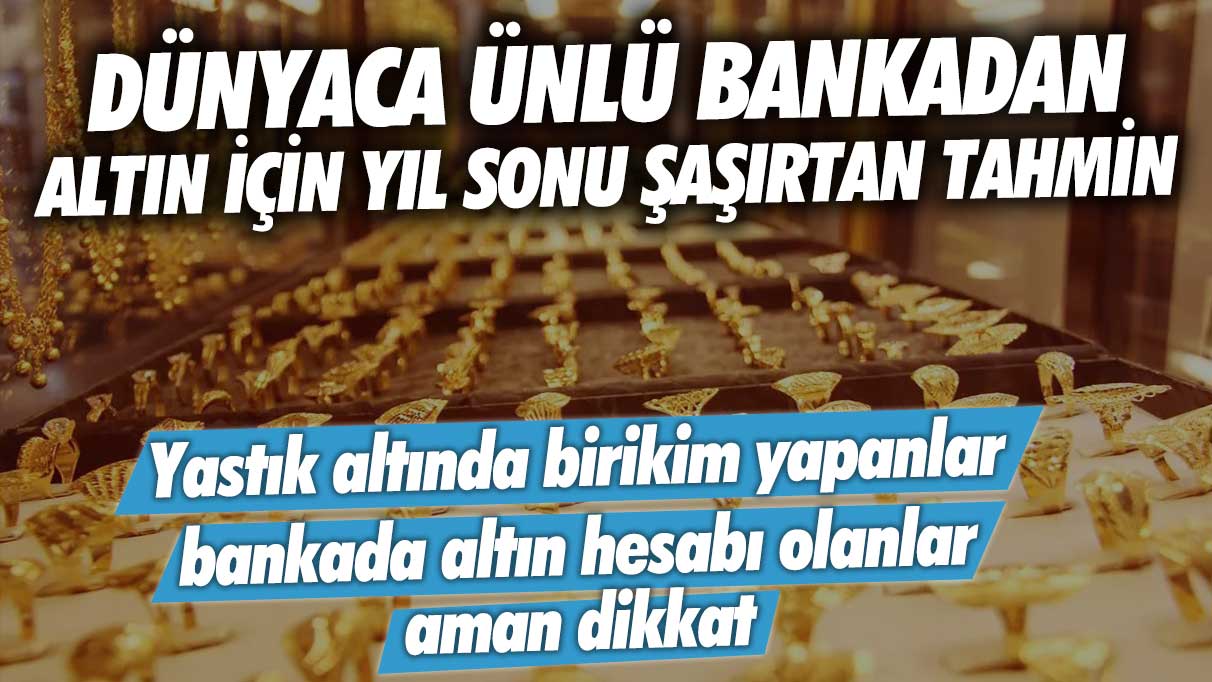 Ünlü bankadan altın fiyatları için yılsonu şaşırtan tahmin: Yastık altında ve bankada altın birikimi yapanlar aman dikkat