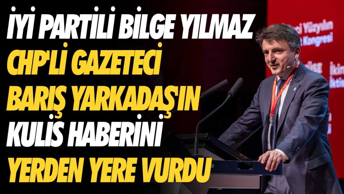 İYİ Partili Bilge Yılmaz CHP'li gazeteci Barış Yarkadaş'ın kulis haberini yerden yere vurdu