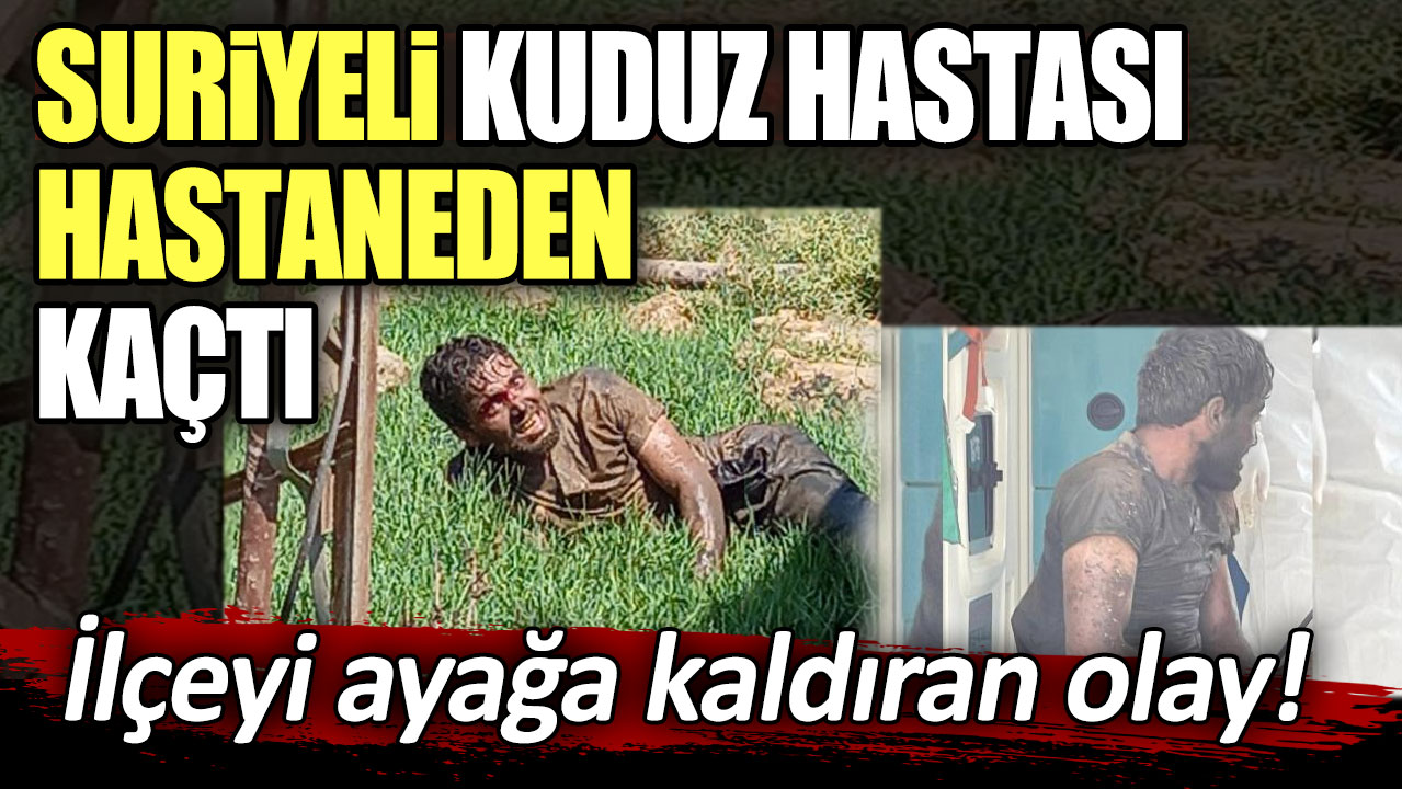 İlçeyi ayağa kaldıran olay! Suriyeli kuduz hastası hastaneden kaçtı