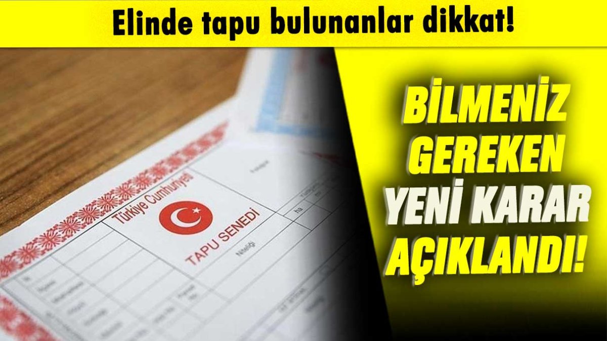 Tapu sahibi olanlara duyuru: Yeni karar açıklandı