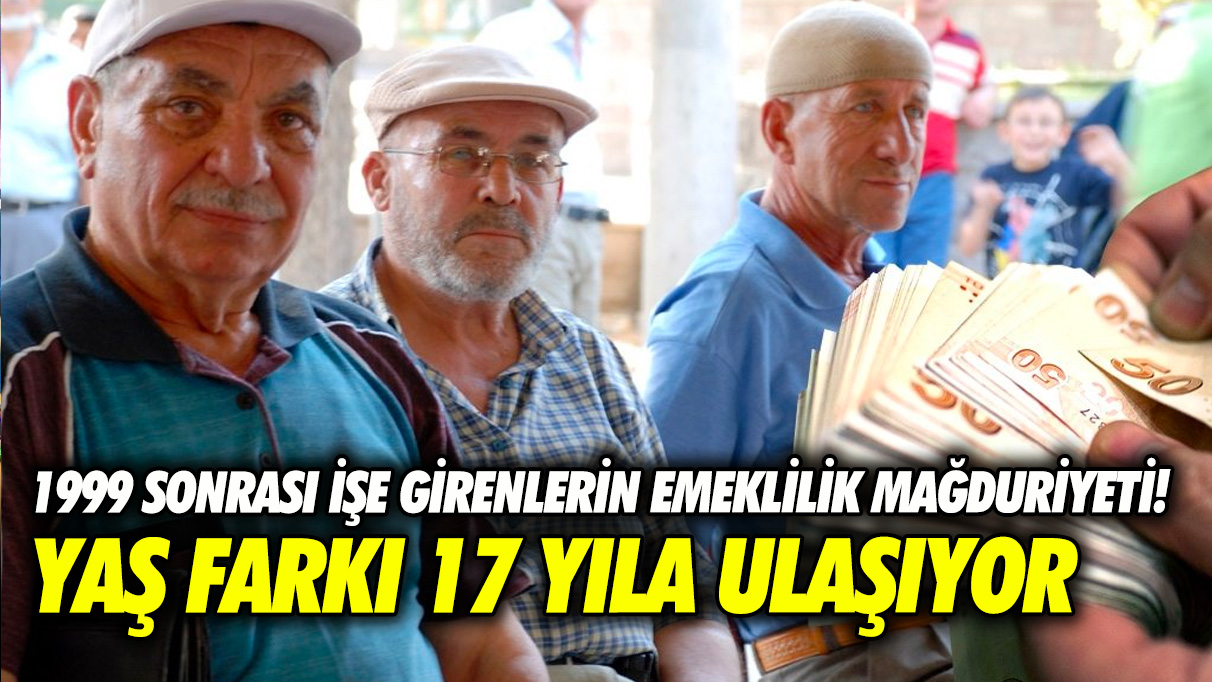 1999 sonrası işe girenlerin emeklilik mağduriyeti! Yaş farkı 17 yıla ulaşıyor