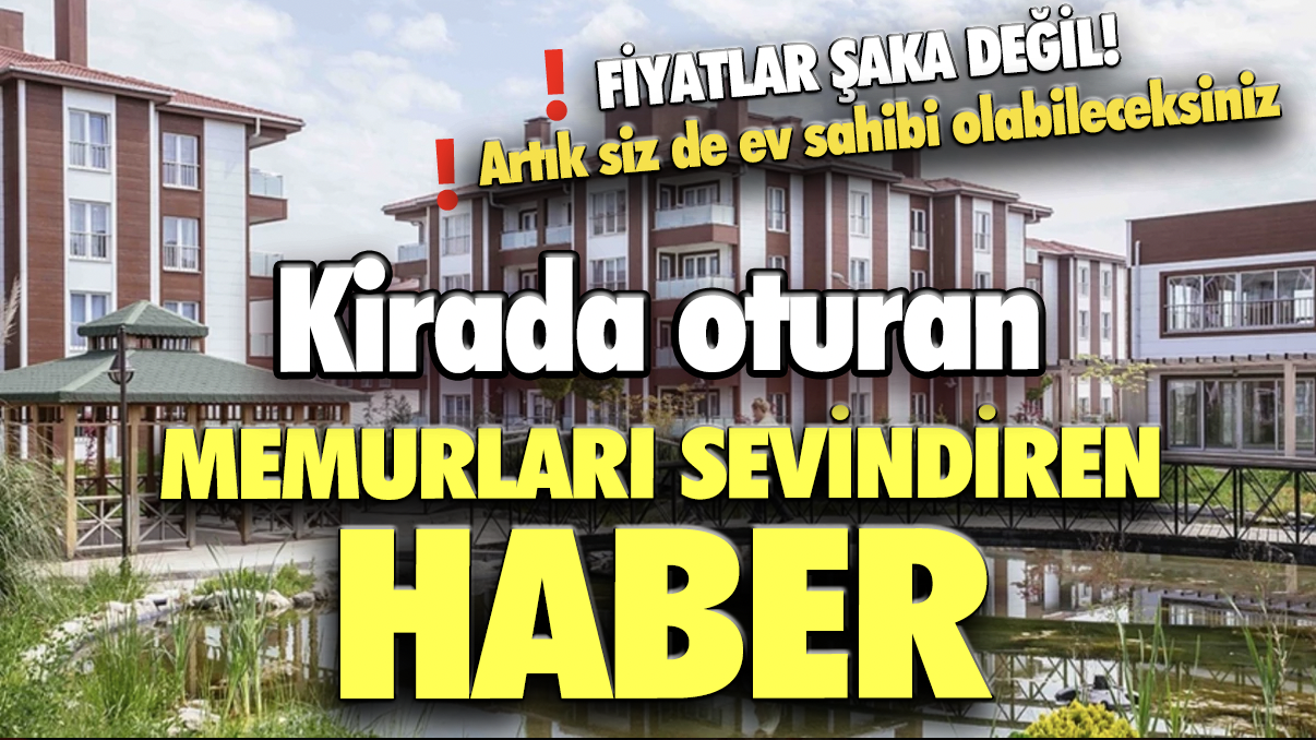 Kirada oturan memurları sevindiren haber: Fiyatlar şaka değil! Artık siz de ev sahibi olabilirsiniz