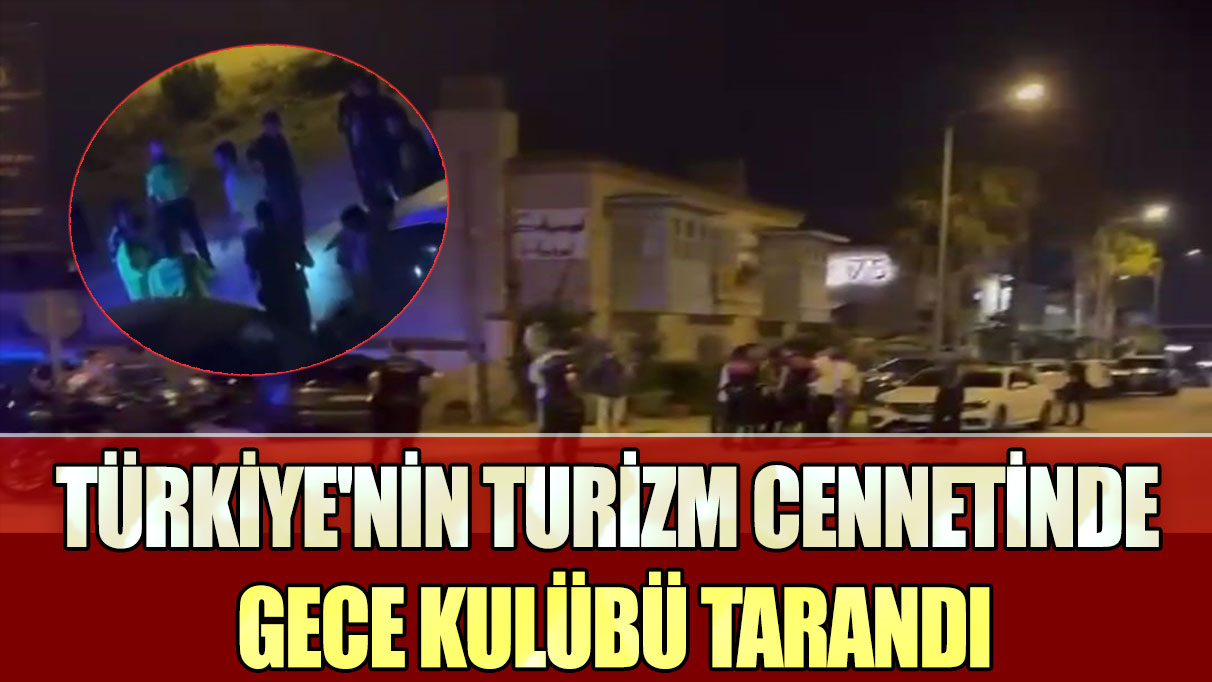 Türkiye'nin turizm cennetinde gece kulübü tarandı