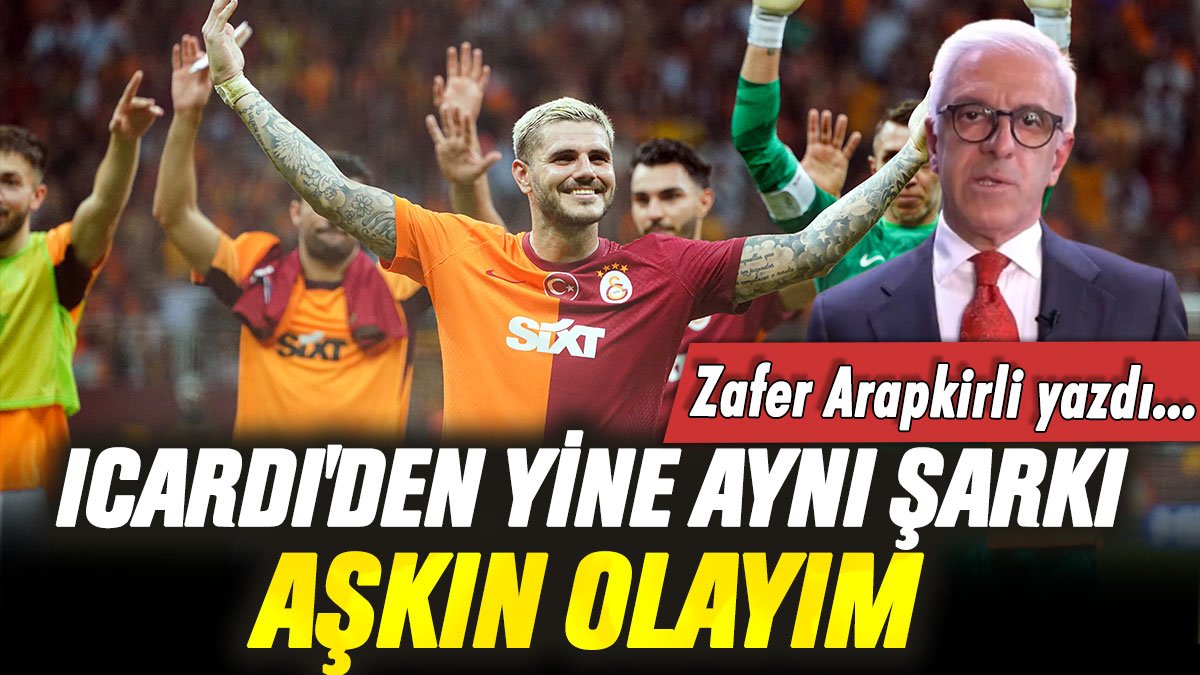 Icardi'den yine aynı şarkı: Aşkın olayım