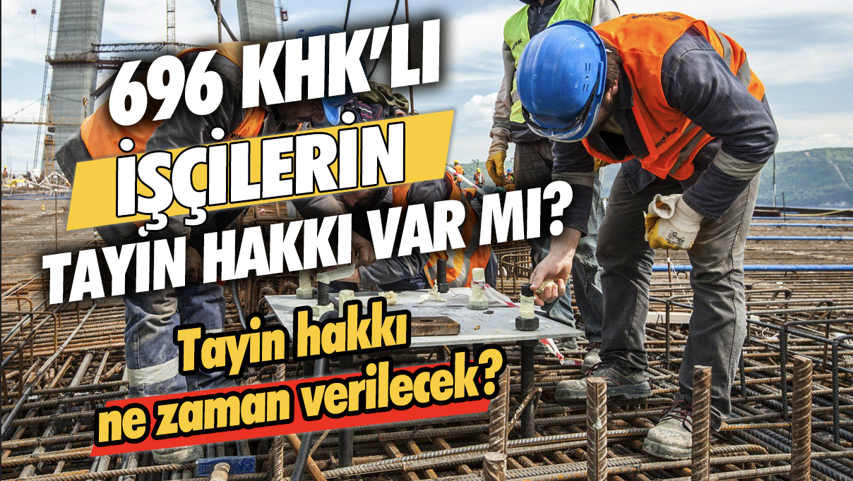 696 KHK'lı işçilerin tayin hakkı var mı, Son gelişmeler neler?