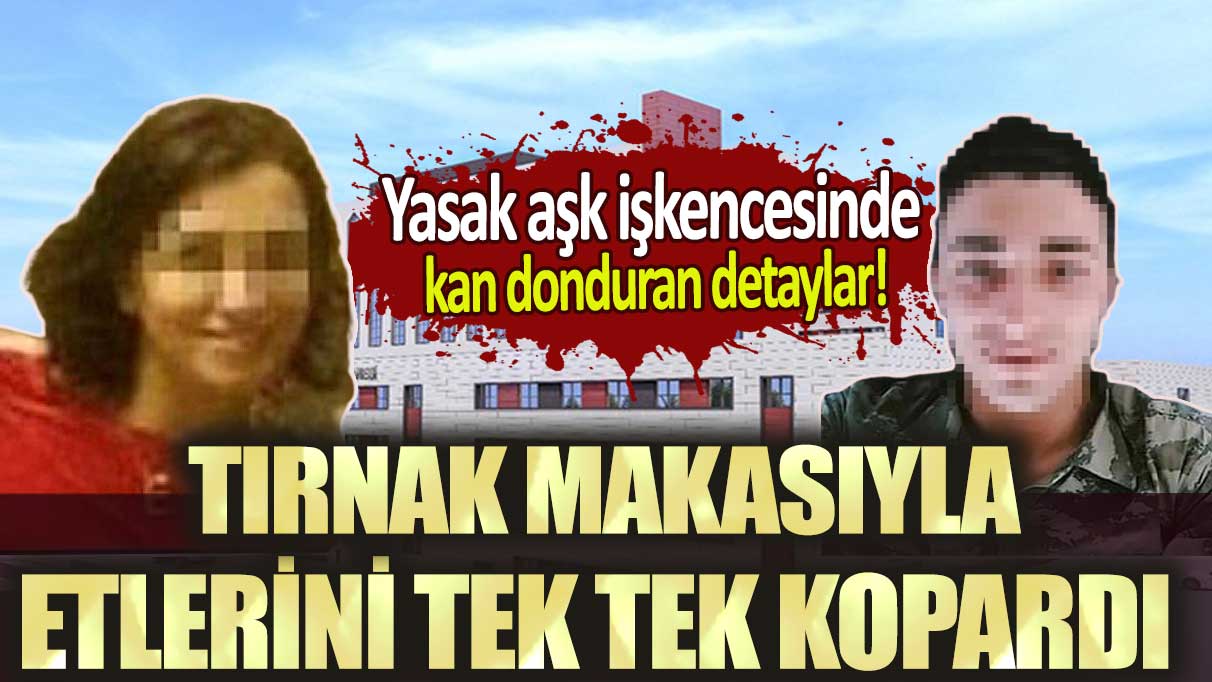 Yasak aşk işkencesinde kan donduran detaylar: Tırnak makasıyla etlerini tek tek kopardı