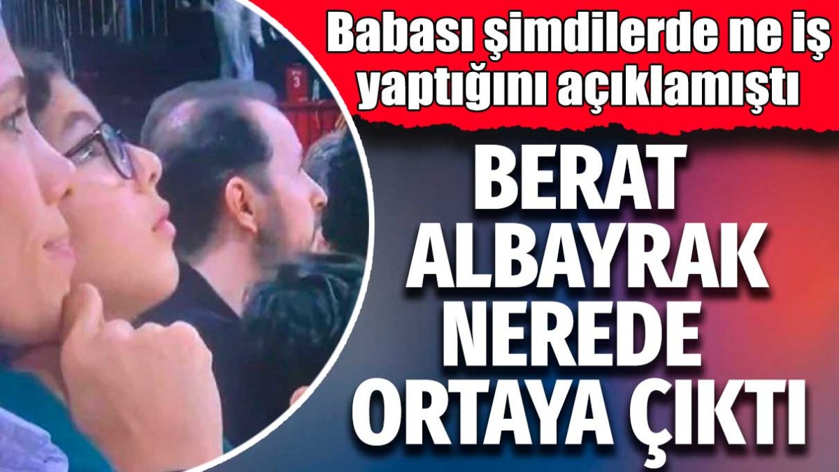 Babası şimdilerde ne iş yaptığını açıklamıştı! Eski Maliye Bakanı Berat Albayrak nerede ortaya çıktı