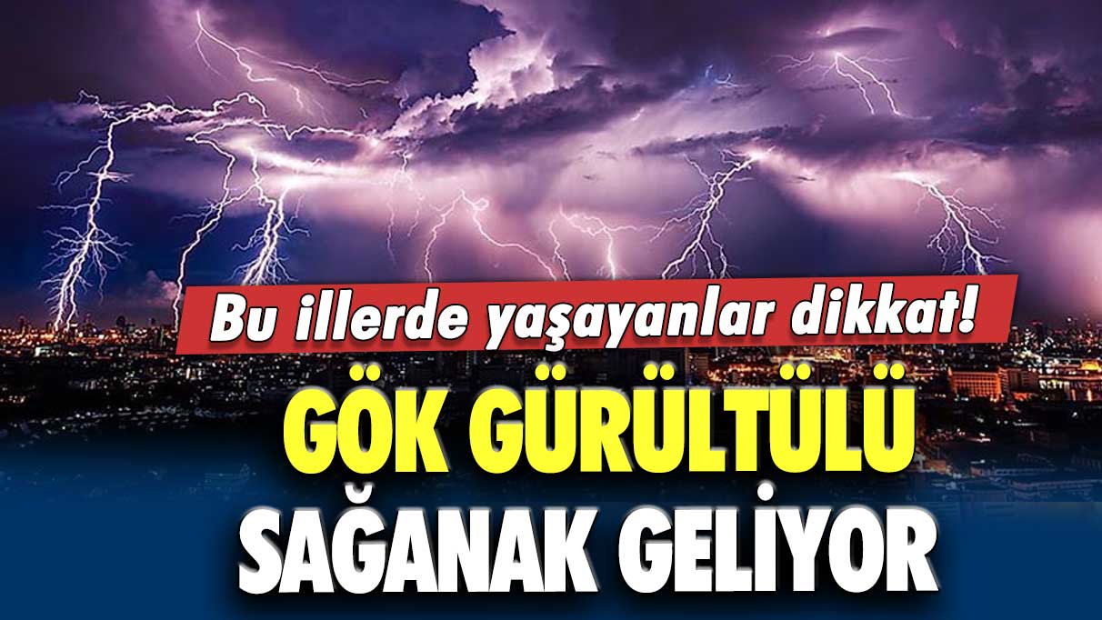 Bu illere dikkat! Gök gürültülü sağanak geliyor