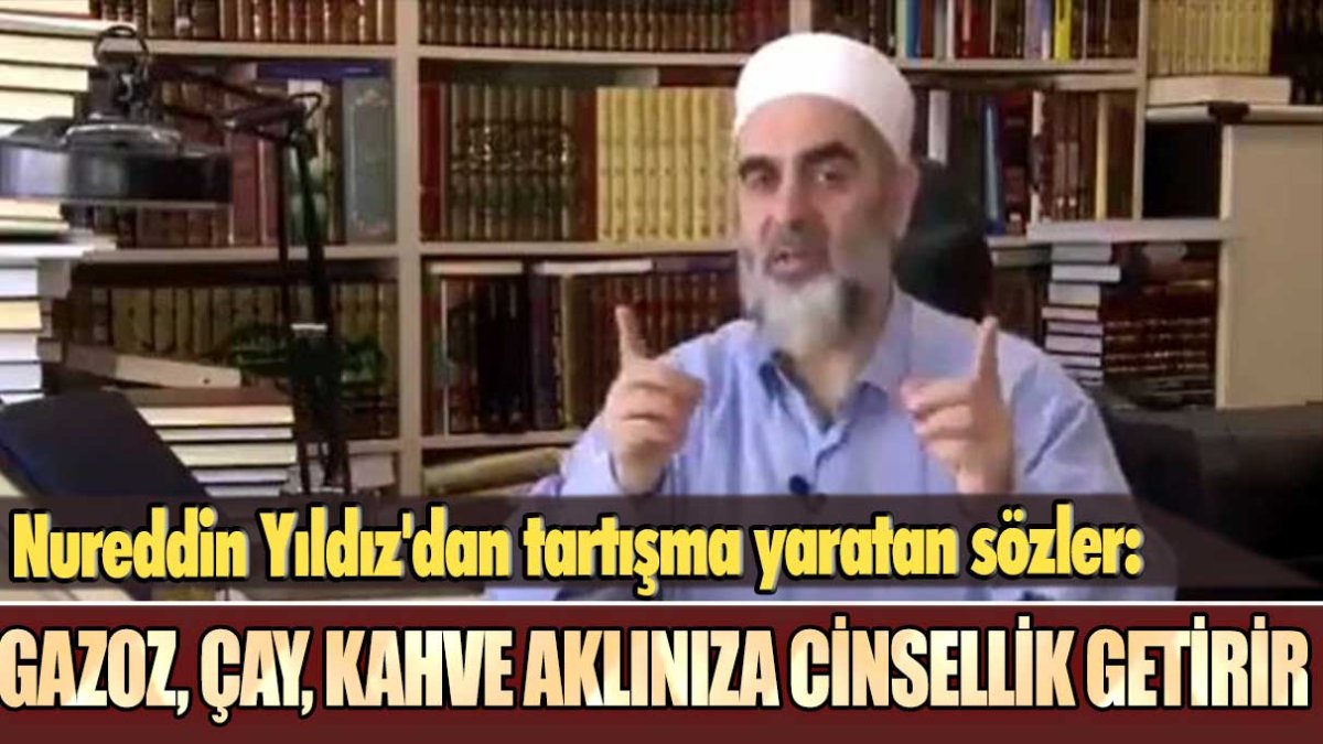 Nureddin Yıldız'dan tartışma yaratan sözler: Gazoz, çay, kahve aklınıza cinsellik getirir