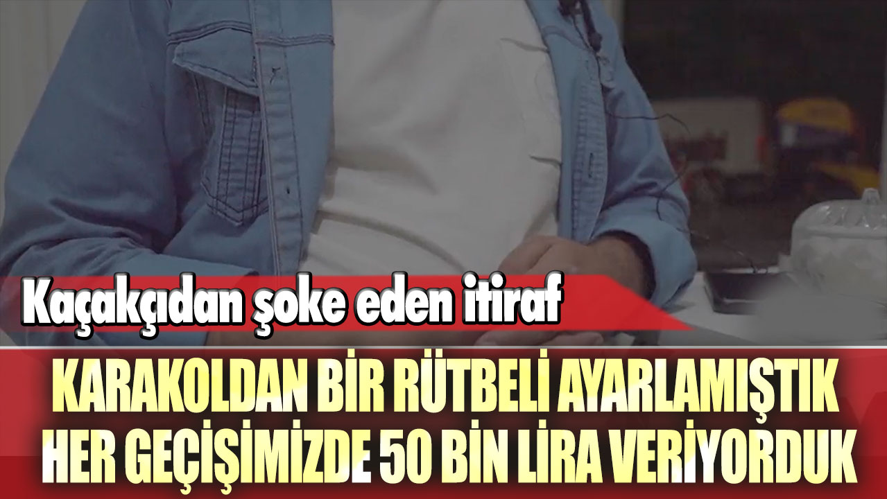 Kaçakçıdan şoke eden itiraf: Karakoldan bir rütbeli ayarlamıştık her geçişimizde 50 bin lira veriyorduk