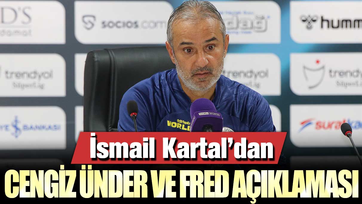 İsmail Kartal'dan Cengiz Ünder ve Fred hakkında açıklama