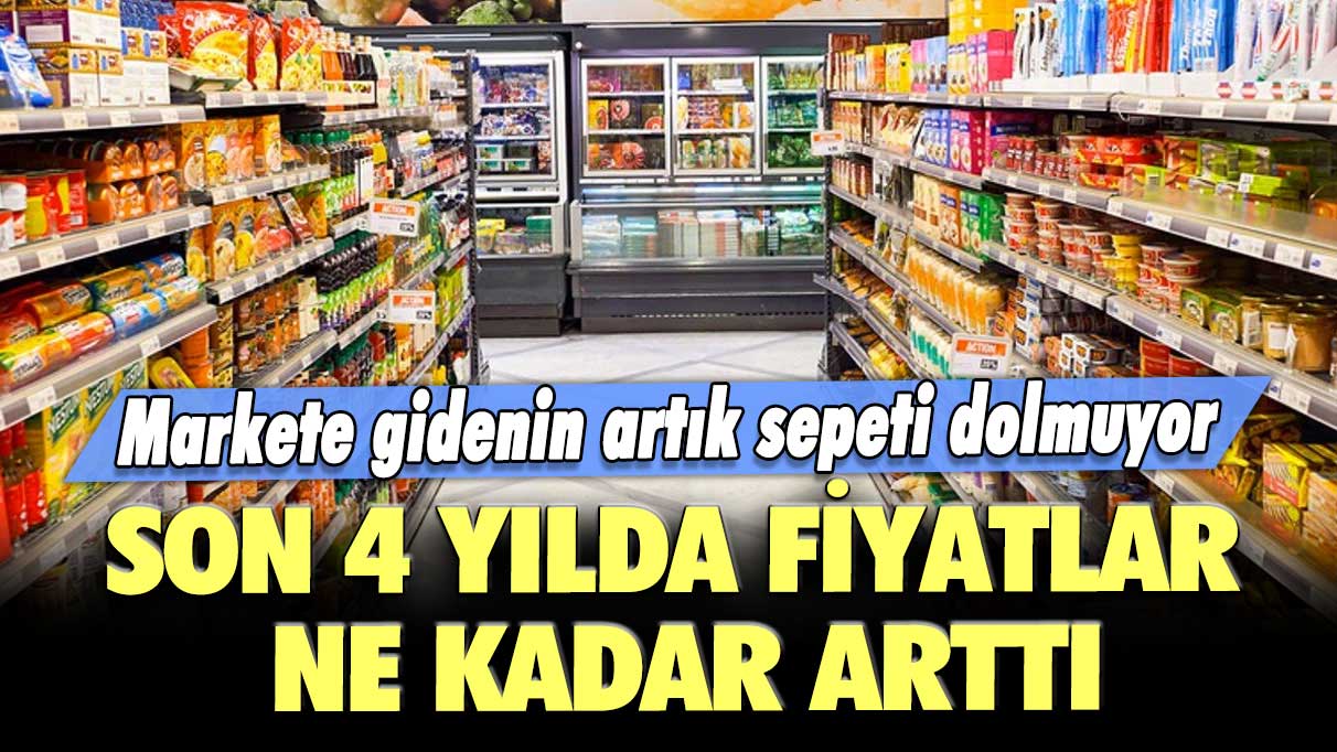 Markete gidenin artık sepeti dolmuyor: Son 4 yılda fiyatlar ne kadar arttı