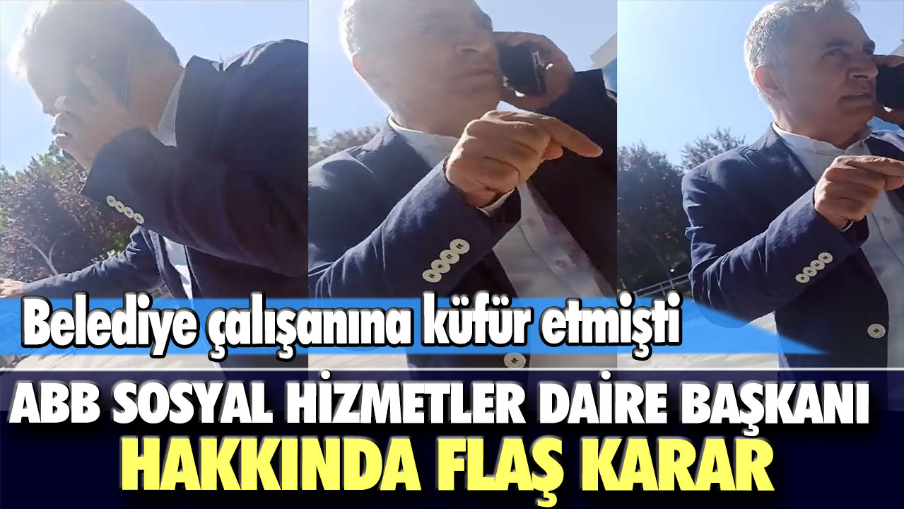 Belediye çalışanına küfür etmişti... ABB Sosyal Hizmetler Daire Başkanı hakkında flaş karar