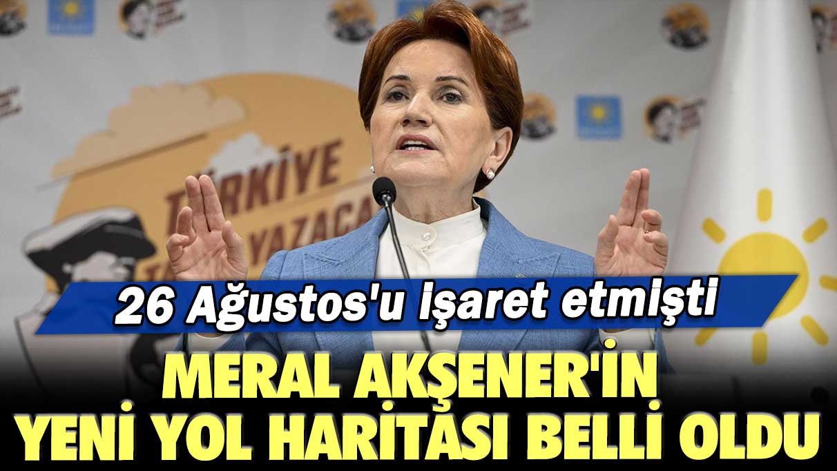 Meral Akşener'in yeni yol haritası belli oldu: 26 Ağustos'u işaret etmişti