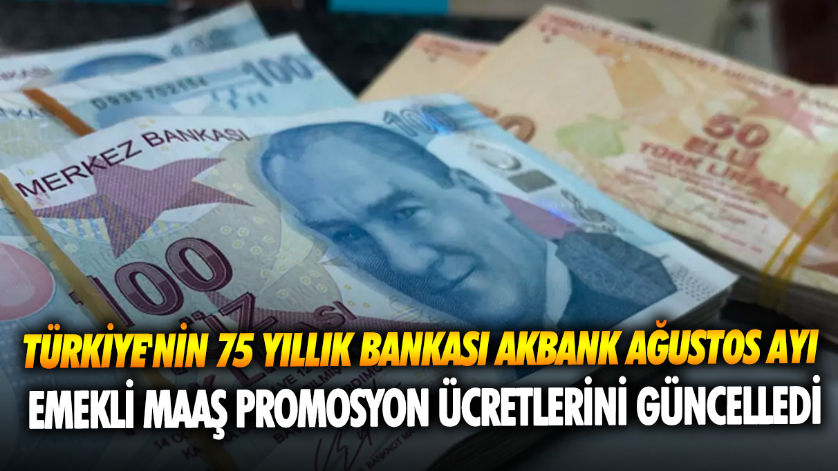 Türkiye'nin 75 yıllık bankası Akbank Ağustos ayı emekli maaş promosyon ücretlerini güncelledi