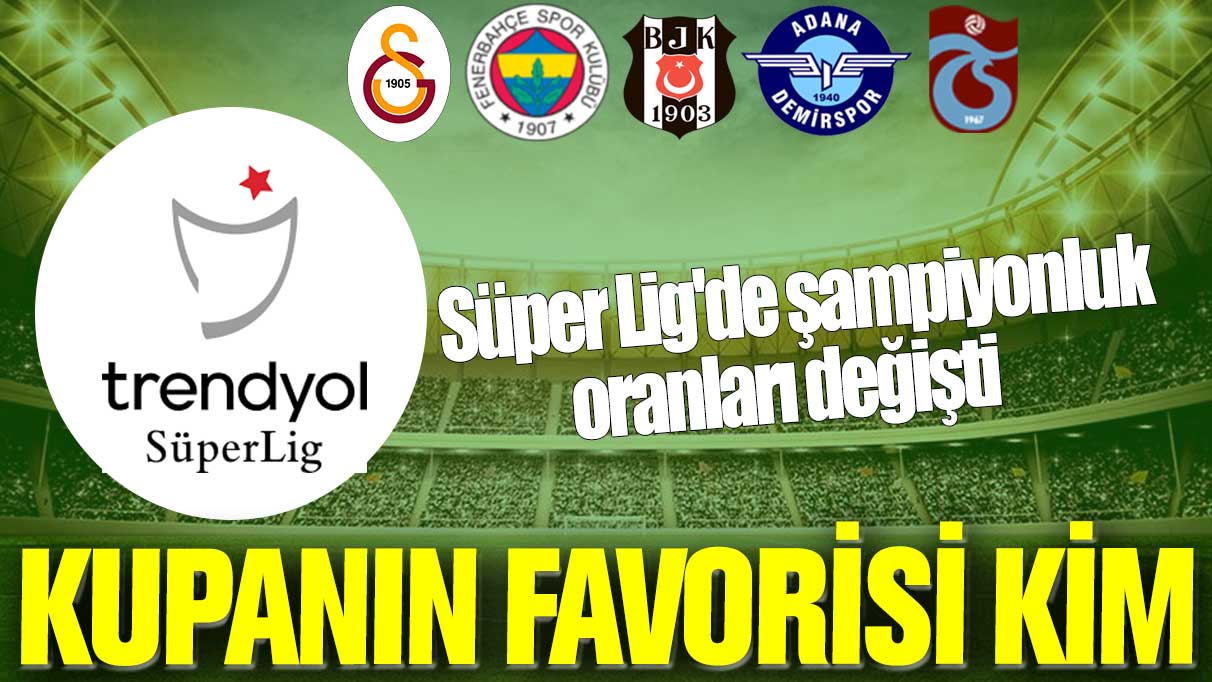 Süper Lig'de şampiyonluk oranları değişti: Kupanın favorisi kim