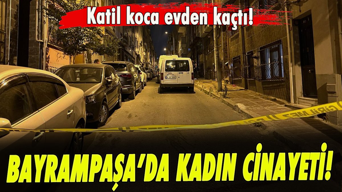 Bayrampaşa’da kadın cinayeti! Katil koca evden kaçtı!