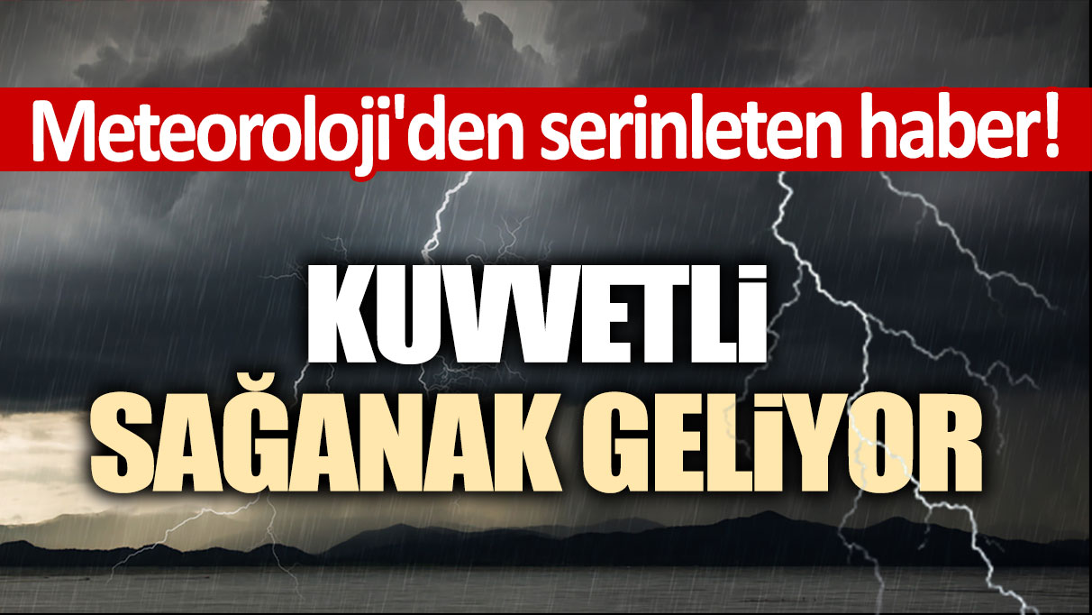 Meteoroloji'den serinleten haber! Kuvvetli sağanak geliyor