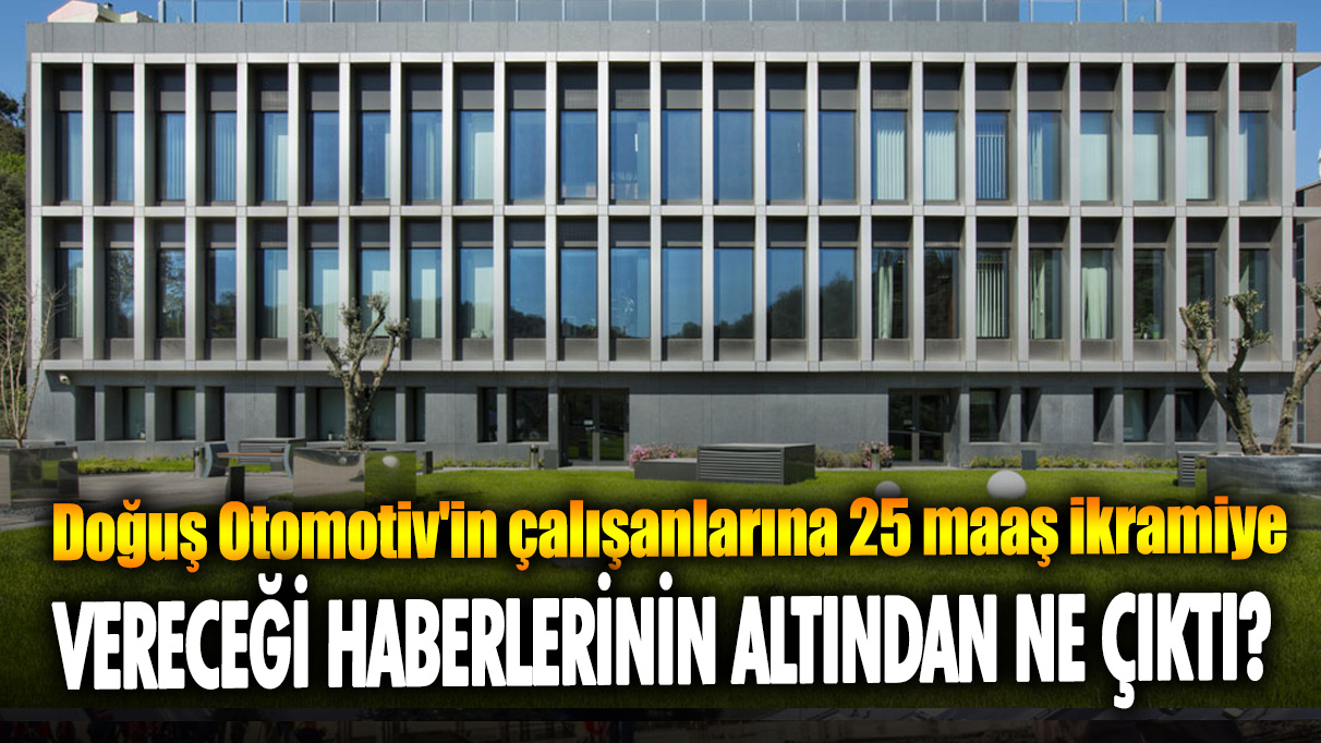 Doğuş Otomotiv'in çalışanlarına 25 maaş ikramiye vereceği haberinin altından ne çıktı?