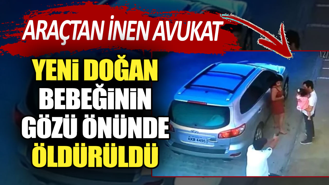 Araçtan inen avukat yeni doğan bebeğinin gözü önünde öldürüldü