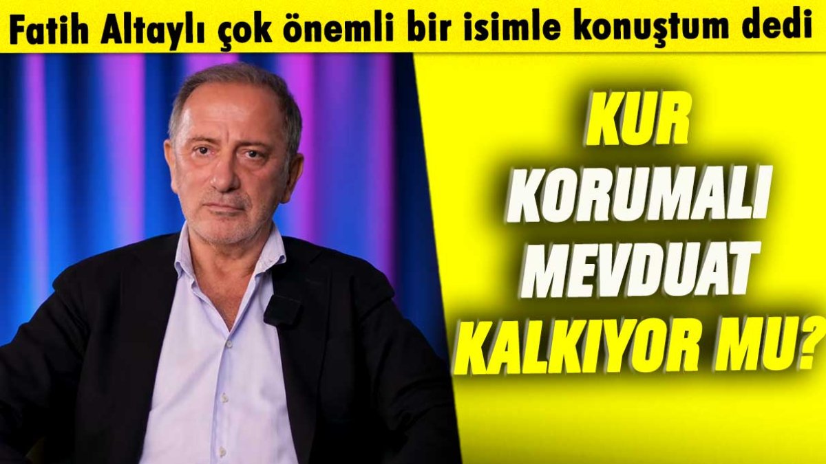 Fatih Altaylı çok önemli bir isimle konuştum dedi: Kur Korumalı Mevduat kalkıyor mu