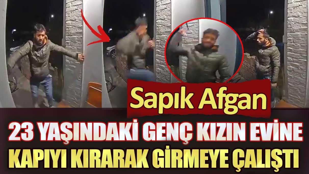 Sapık Afgan 23 yaşındaki genç kızın evine kapıyı kırarak girmeye çalıştı