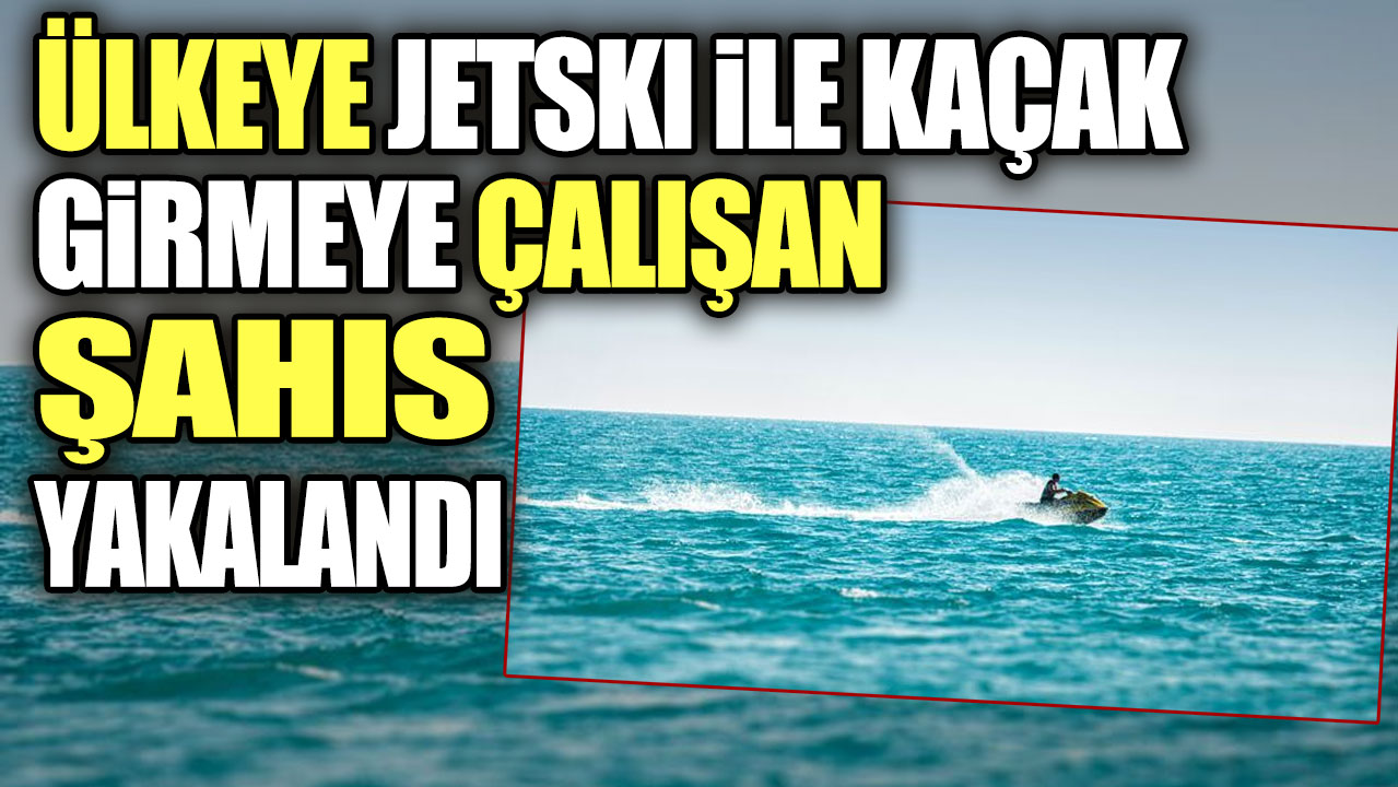 Ülkeye Jetski ile kaçak girmeye çalışan şahıs yakalandı