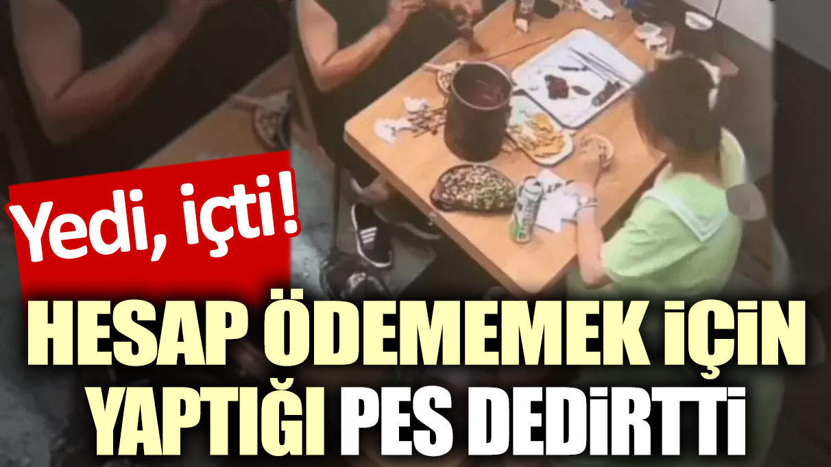 Yedi, içti! Hesap ödememek için yaptığı pes dedirtti