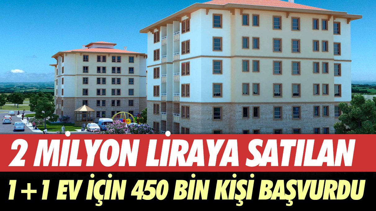 2 milyon liraya satılan 1+1 ev için 450 bin kişi başvurdu