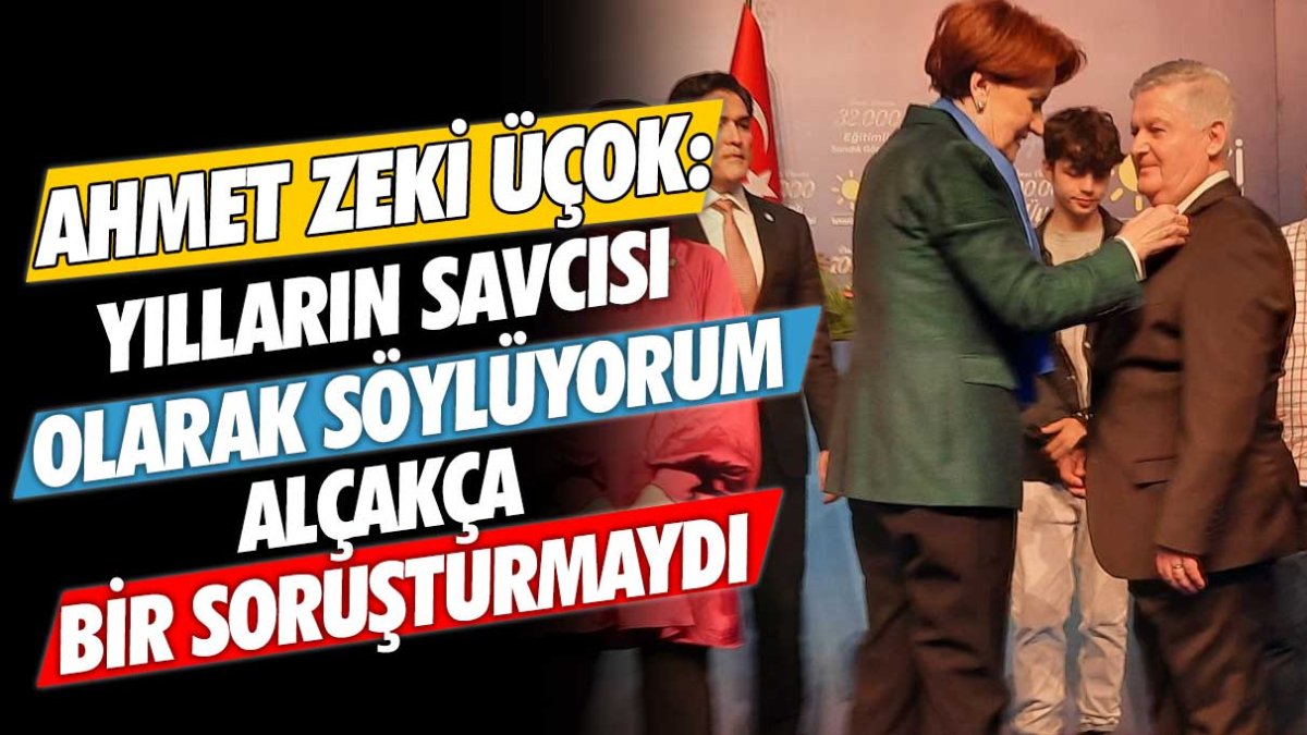 İYİ Parti Genel Başkan Yardımcısı Ahmet Zeki Üçok: Yılların savcısı olarak söylüyorum alçakça bir soruşturmaydı