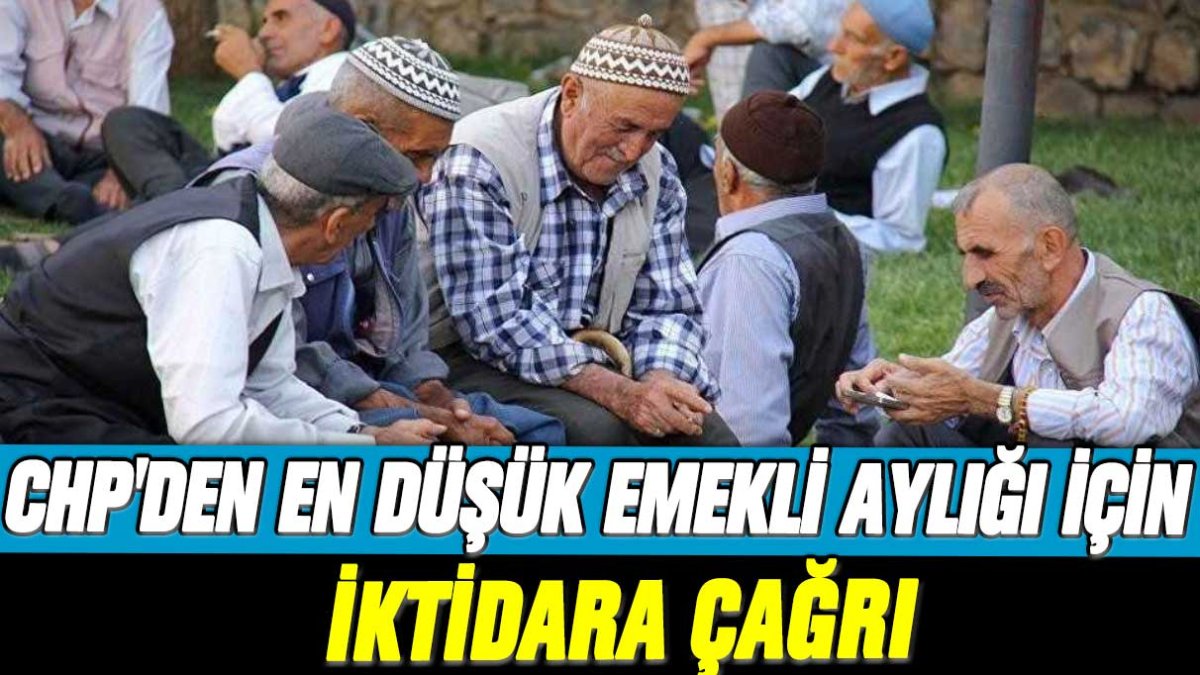 CHP'den en düşük emekli aylığı için iktidara çağrı