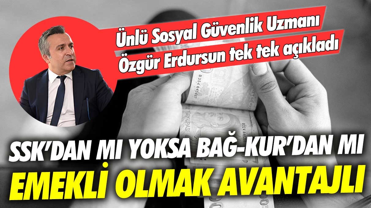 SSK'dan mı yoksa Bağ-Kur'dan mı emekli olmak daha avantajlı: Ünlü Sosyal Güvenlik Uzmanı Özgür Erdursun tek tek açıkladı