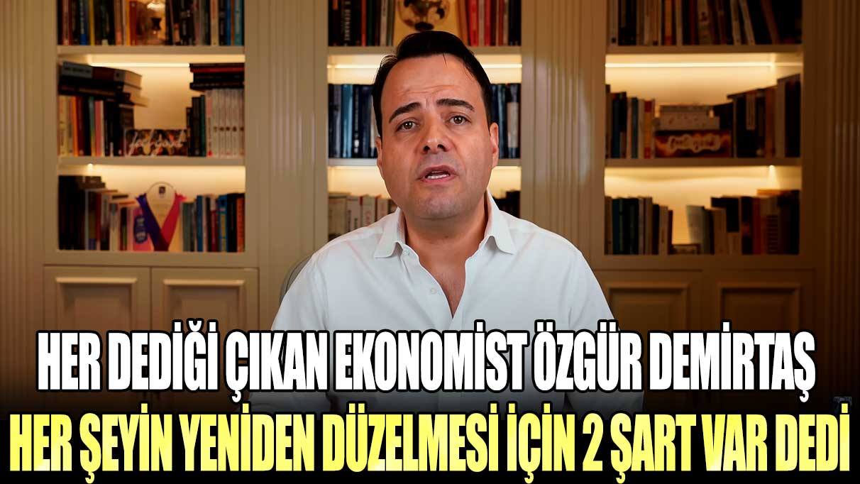 Her dediği çıkan ekonomist Özgür Demirtaş her şeyin yeniden düzelmesi için 2 şart var dedi