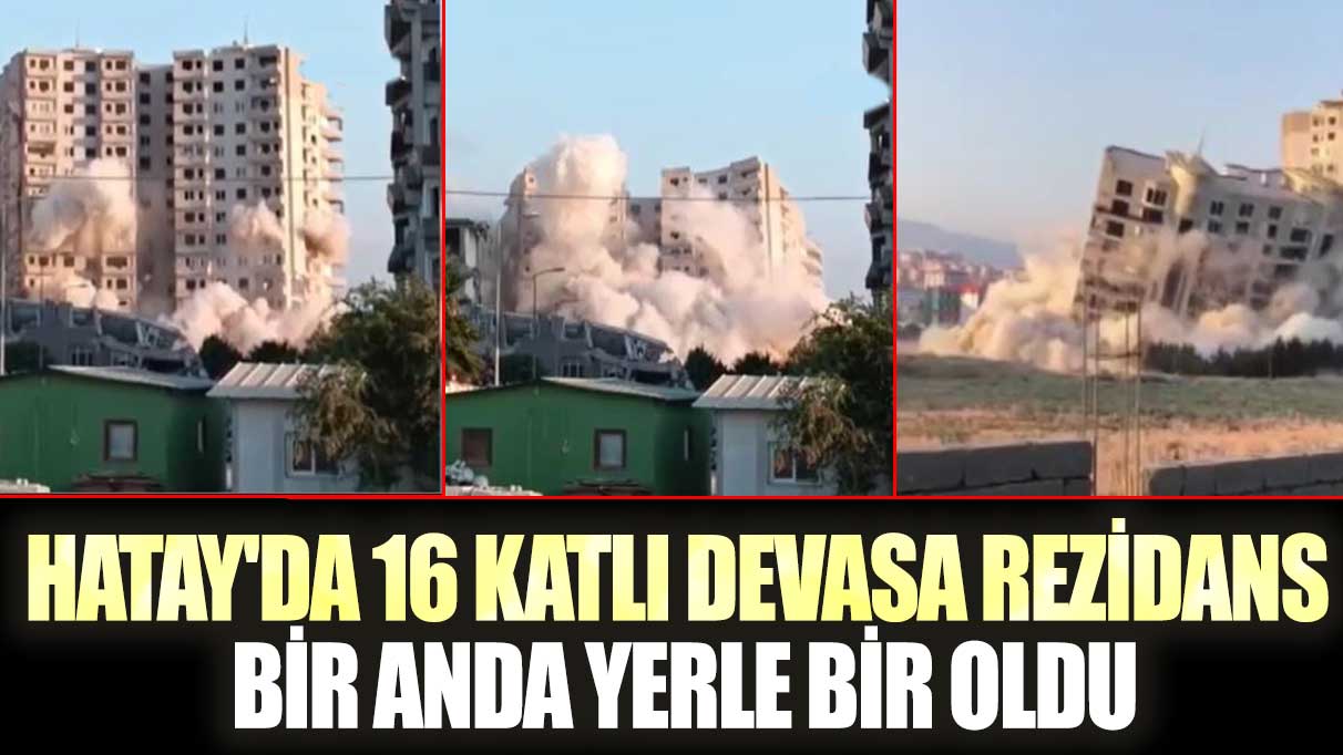 Hatay'da 16 katlı devasa rezidans bir anda yerle bir oldu