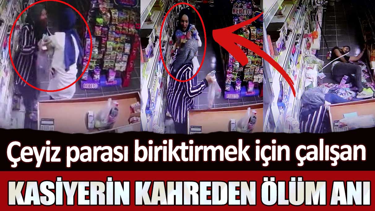 Denizli'de çeyiz parası biriktirmek için çalışan kasiyer Merve Acar’ın kahreden ölüm anı