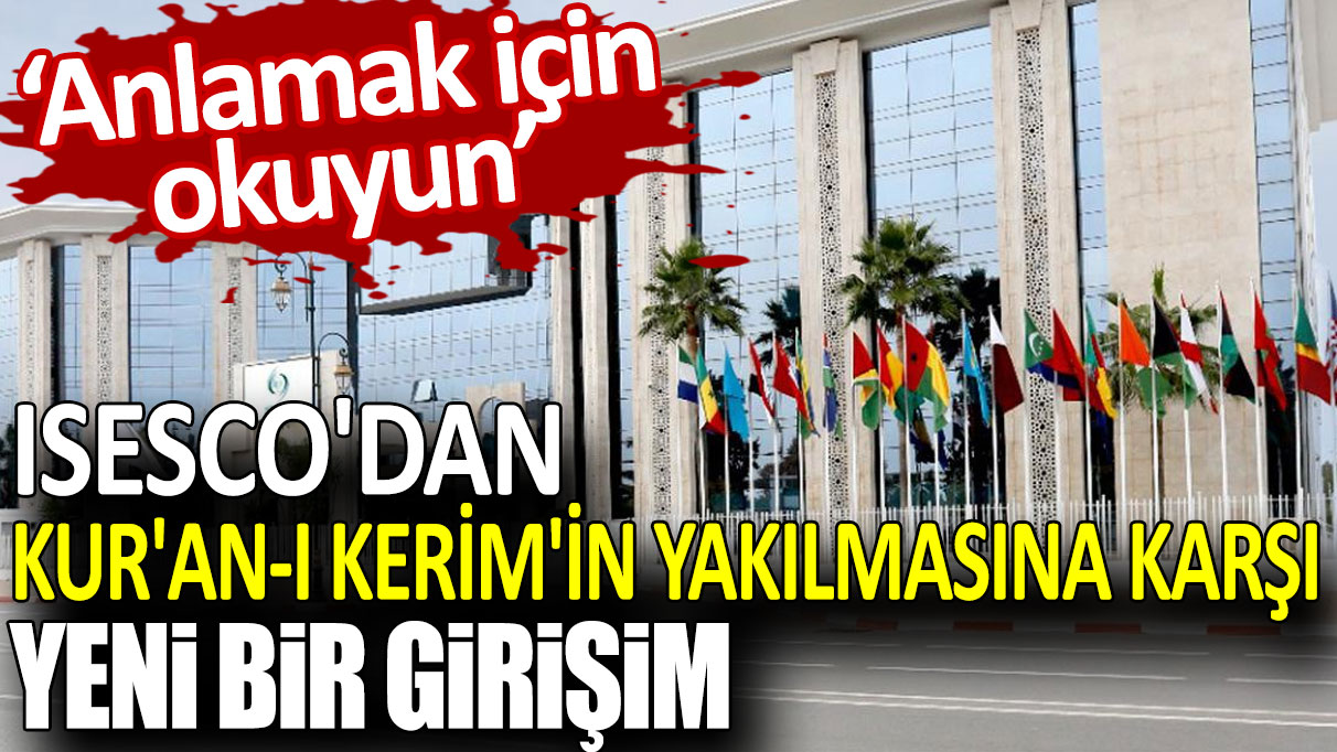 ISESCO'dan, Kur'an-ı Kerim'in yakılmasına karşı yeni bir girişim!  Anlamak için okuyun...