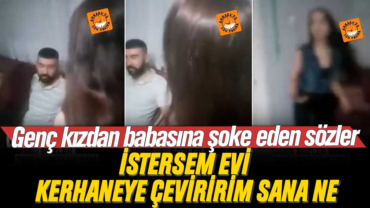 Genç kızdan babasına şoke eden sözler: İstersem evi kerhaneye çeviririm sana ne